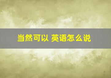 当然可以 英语怎么说